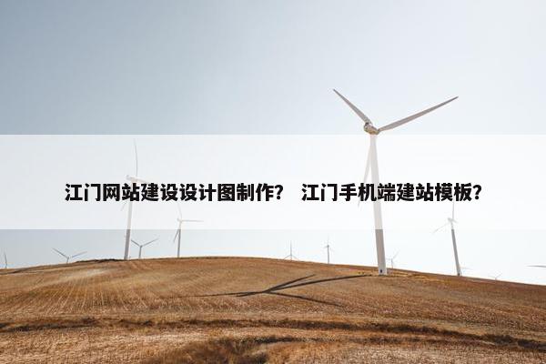 江门网站建设设计图制作？ 江门手机端建站模板？