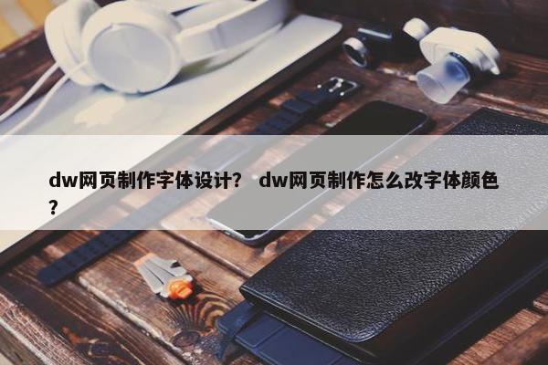 dw网页制作字体设计？ dw网页制作怎么改字体颜色？
