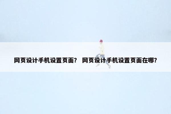 网页设计手机设置页面？ 网页设计手机设置页面在哪？