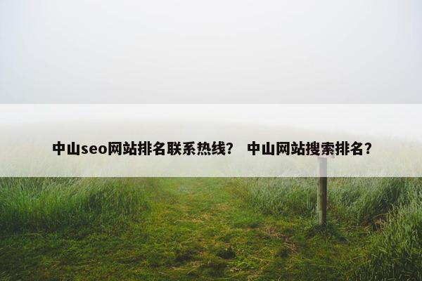 中山seo网站排名联系热线？ 中山网站搜索排名？