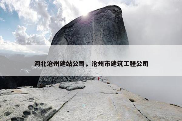 河北沧州建站公司，沧州市建筑工程公司