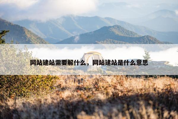 网站建站需要解什么，网站建站是什么意思