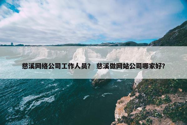 慈溪网络公司工作人员？ 慈溪做网站公司哪家好？