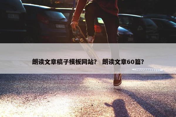 朗读文章稿子模板网站？ 朗读文章60篇？