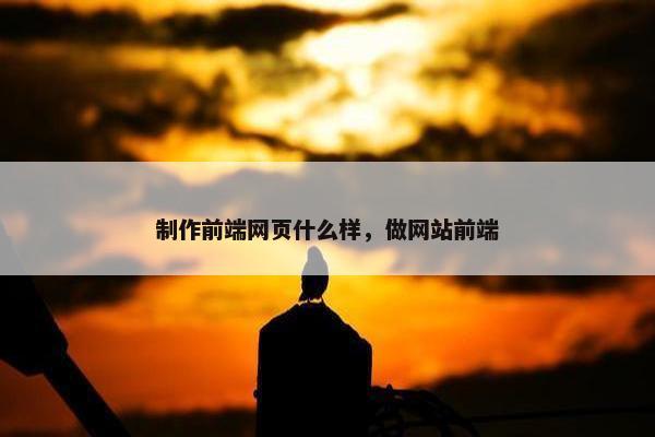 制作前端网页什么样，做网站前端