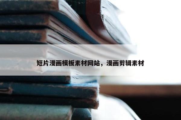 短片漫画模板素材网站，漫画剪辑素材