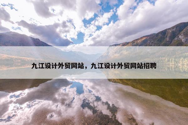九江设计外贸网站，九江设计外贸网站招聘