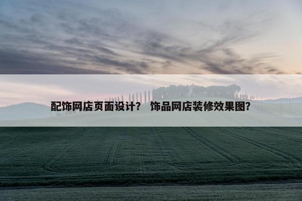 配饰网店页面设计？ 饰品网店装修效果图？
