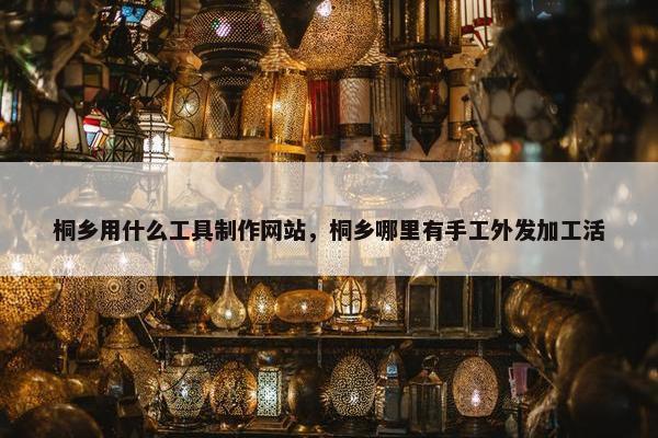 桐乡用什么工具制作网站，桐乡哪里有手工外发加工活