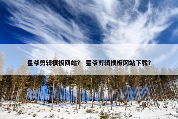星爷剪辑模板网站？ 星爷剪辑模板网站下载？