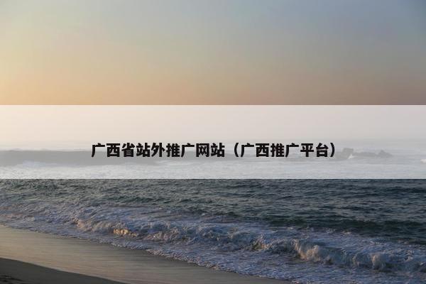 广西省站外推广网站（广西推广平台）
