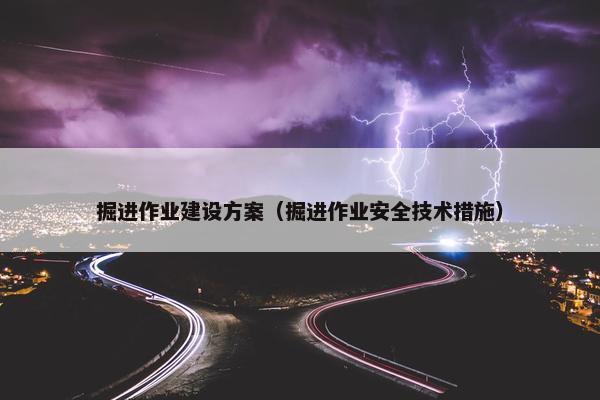 掘进作业建设方案（掘进作业安全技术措施）