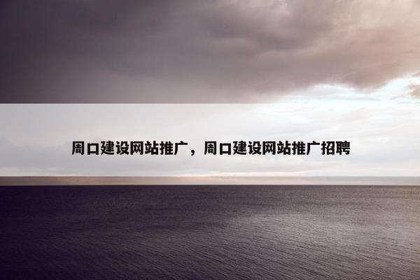 周口建设网站推广，周口建设网站推广招聘