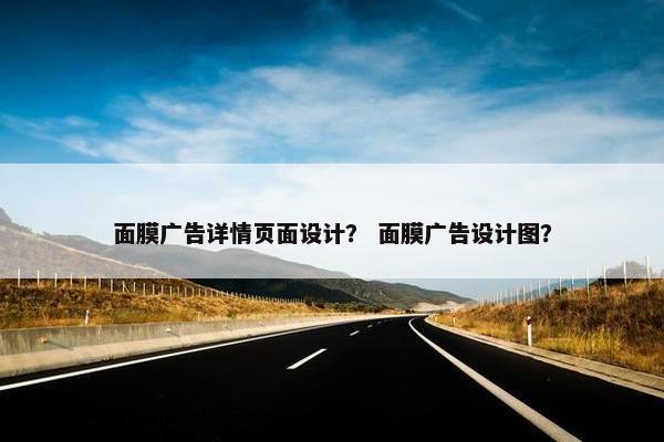 面膜广告详情页面设计？ 面膜广告设计图？