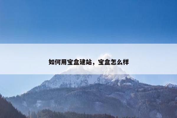 如何用宝盒建站，宝盒怎么样