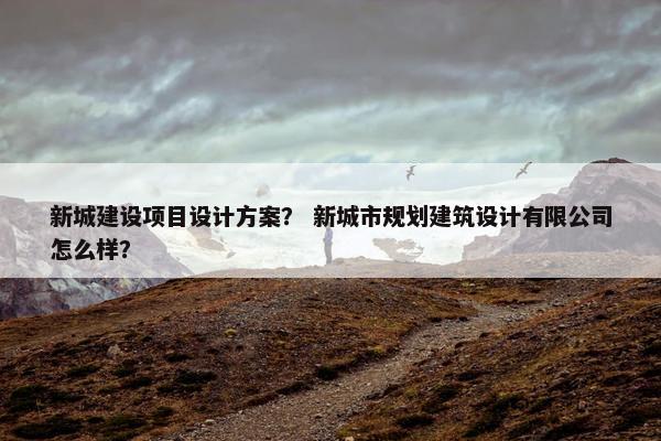 新城建设项目设计方案？ 新城市规划建筑设计有限公司怎么样？