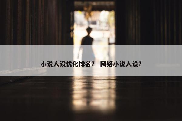 小说人设优化排名？ 网络小说人设？
