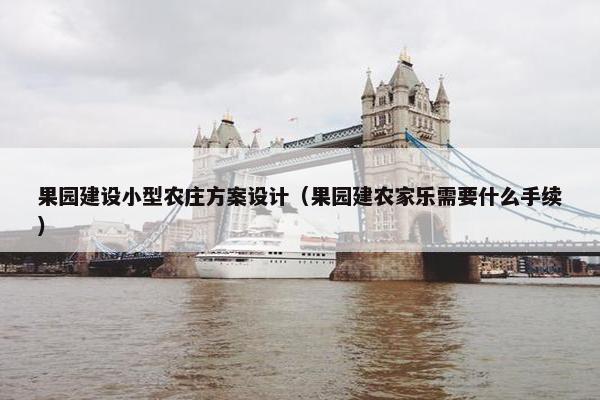 果园建设小型农庄方案设计（果园建农家乐需要什么手续）