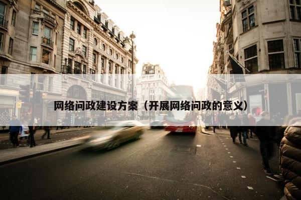 网络问政建设方案（开展网络问政的意义）