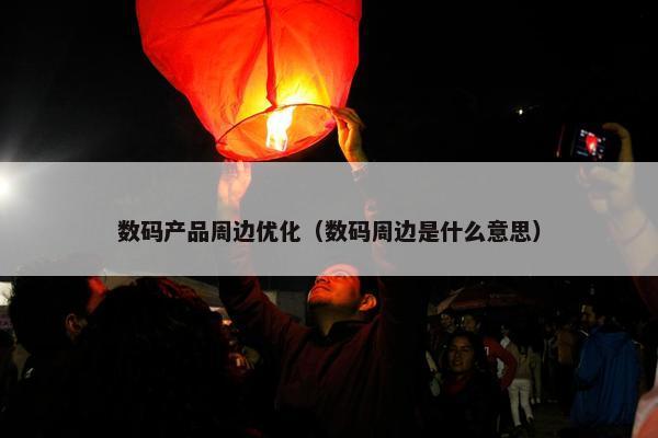 数码产品周边优化（数码周边是什么意思）