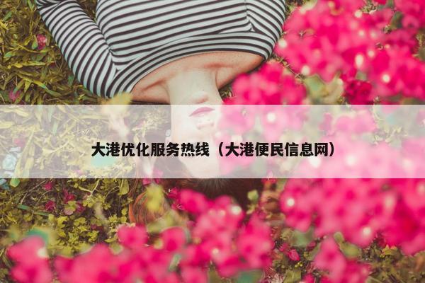大港优化服务热线（大港便民信息网）
