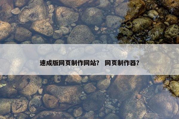 速成版网页制作网站？ 网页制作器？
