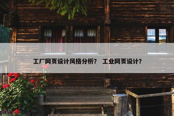 工厂网页设计风格分析？ 工业网页设计？