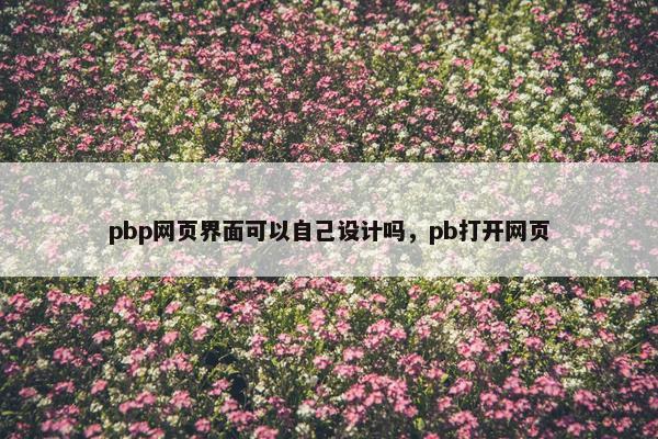 pbp网页界面可以自己设计吗，pb打开网页