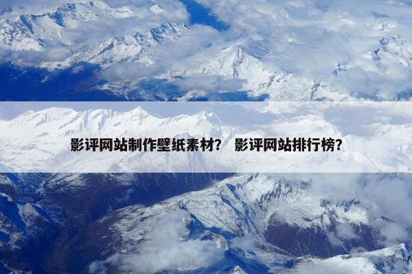 影评网站制作壁纸素材？ 影评网站排行榜？