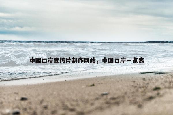 中国口岸宣传片制作网站，中国口岸一览表