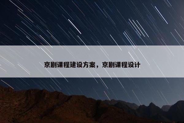 京剧课程建设方案，京剧课程设计