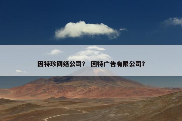 因特珍网络公司？ 因特广告有限公司？