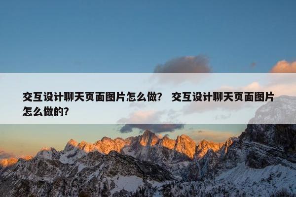 交互设计聊天页面图片怎么做？ 交互设计聊天页面图片怎么做的？