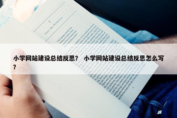 小学网站建设总结反思？ 小学网站建设总结反思怎么写？