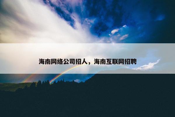 海南网络公司招人，海南互联网招聘