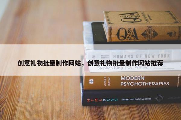 创意礼物批量制作网站，创意礼物批量制作网站推荐