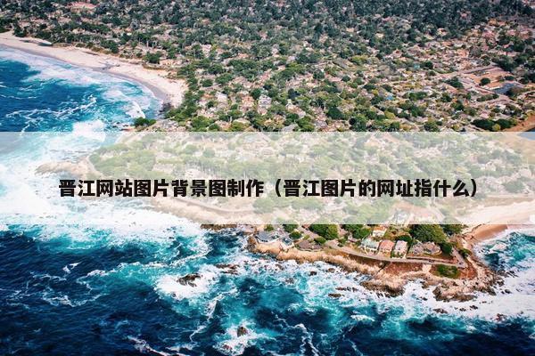 晋江网站图片背景图制作（晋江图片的网址指什么）