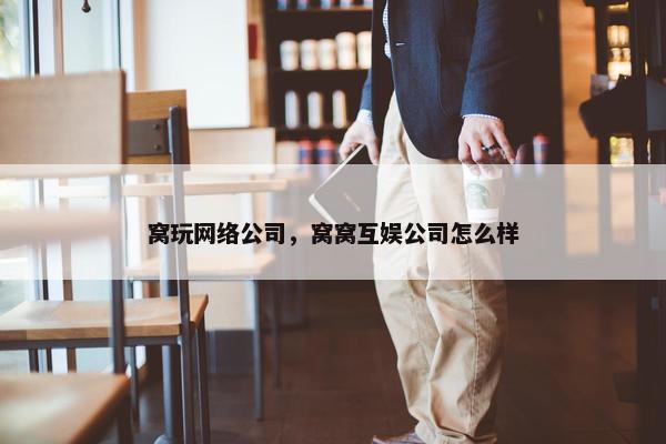 窝玩网络公司，窝窝互娱公司怎么样