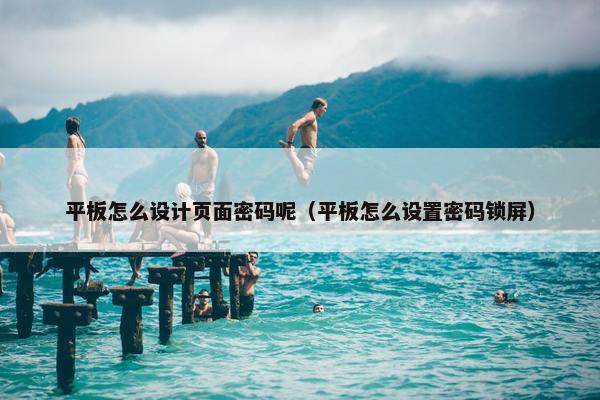 平板怎么设计页面密码呢（平板怎么设置密码锁屏）