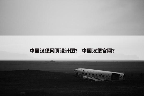 中国汉堡网页设计图？ 中国汉堡官网？