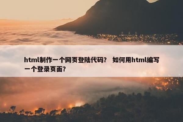 html制作一个网页登陆代码？ 如何用html编写一个登录页面？