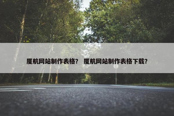 厦航网站制作表格？ 厦航网站制作表格下载？