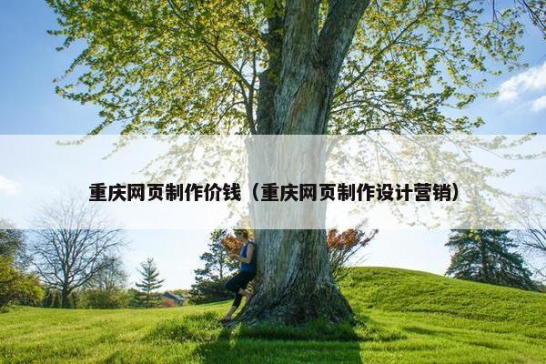 重庆网页制作价钱（重庆网页制作设计营销）