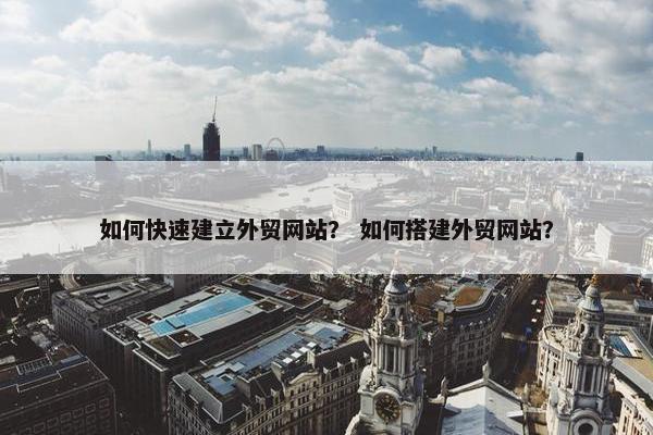 如何快速建立外贸网站？ 如何搭建外贸网站？