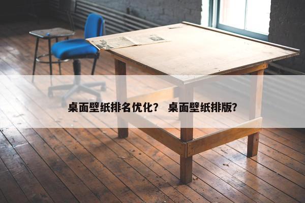 桌面壁纸排名优化？ 桌面壁纸排版？