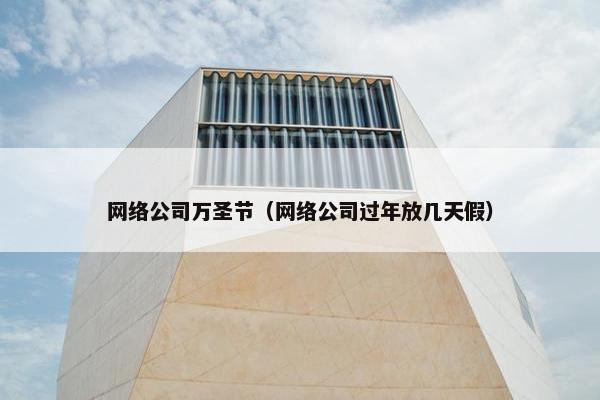 网络公司万圣节（网络公司过年放几天假）