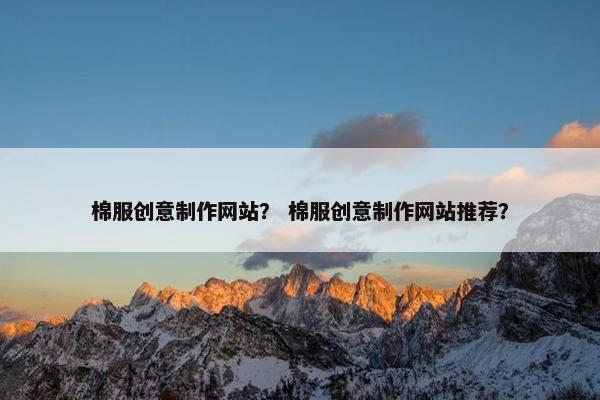 棉服创意制作网站？ 棉服创意制作网站推荐？