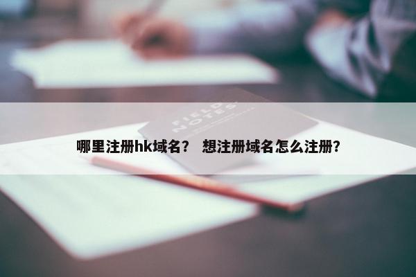 哪里注册hk域名？ 想注册域名怎么注册？