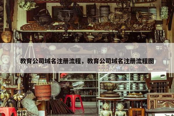 教育公司域名注册流程，教育公司域名注册流程图