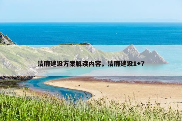 清廉建设方案解读内容，清廉建设1+7